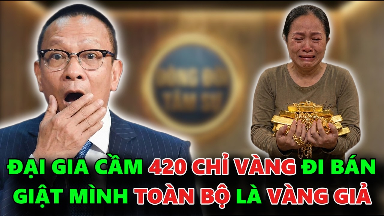 ĐẠI GIA CẦM VÀNG ĐI BÁN GIẬT MÌNH BIẾT 420 CHỈ VÀNG BỊ ĐỔI THÀNH VÀNG GIẢ - TÂM SỰ CÙNG VĂN SÂM