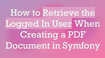 How to Retrieve the Logged In User When Creating a PDF Document in Symfony
