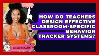 How Do Teachers Design Effective Classroom-specific Behavior Tracker Systems?