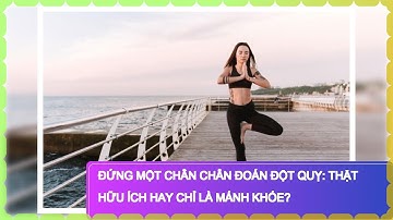 Đứng Một Chân Chẩn Đoán Đột Quỵ: Thật Hữu Ích Hay Chỉ Là Mánh Khóe?