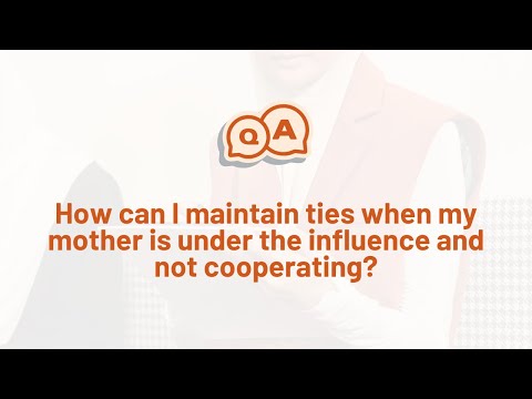 How can I maintain ties when my mother is under the influence and not cooperating?