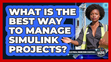 What Is The Best Way To Manage Simulink Projects? - Electrical Engineering Essentials