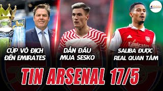 TIN ARSENAL 17/5: CÚP VÔ ĐỊCH CÓ MẶT Ở EMIRATES; DẪN ĐẦU THƯƠNG VỤ SESKO; SALIBA ĐƯỢC REAL QUAN TÂM