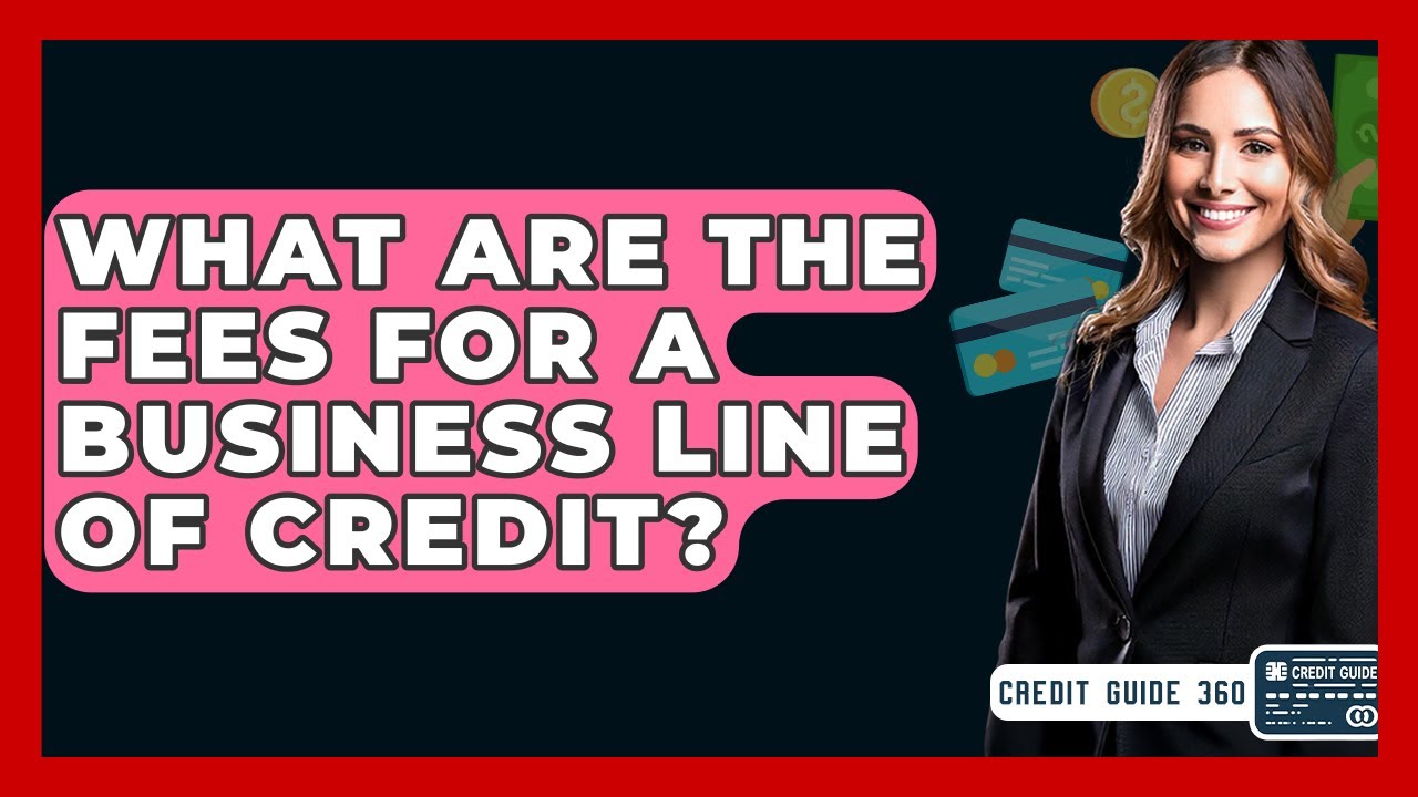 What Are The Fees For A Business Line Of Credit? - CreditGuide360.com