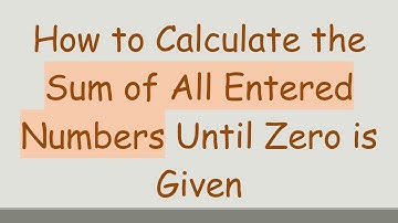 How to Calculate the Sum of All Entered Numbers Until Zero is Given