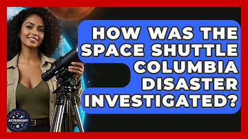How Was The Space Shuttle Columbia Disaster Investigated? - Astronomy Made Simple