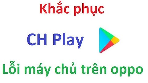Ch play - Google Play lỗi máy chủ trên oppo