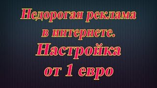 Дешевая реклама в Интернете от 1 евро! Настройка. Запуск