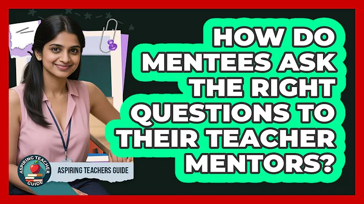 How Do Mentees Ask The Right Questions To Their Teacher Mentors? - Aspiring Teacher Guide