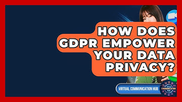 How Does GDPR Empower Your Data Privacy? - Virtual Communication Hub