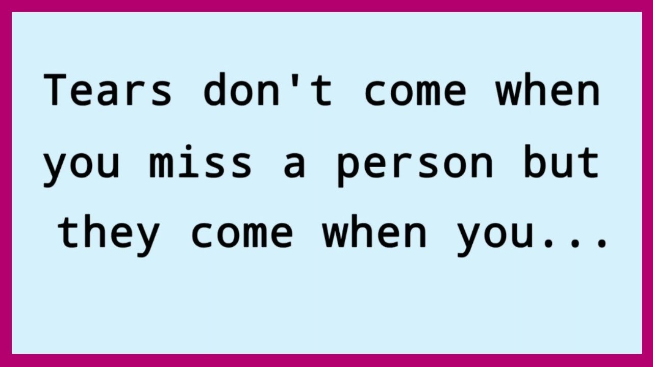Tears don't come when you miss a person but they come when you