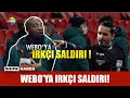 Webo'ya ırkçı saldırı!