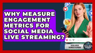 Why Measure Engagement Metrics For Social Media Live Streaming? - Social Media Business Playbook