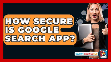 How Secure Is Google Search App? - SearchEnginesHub.com