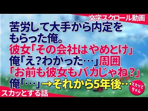 スカッとする話 苦労して大手から内定もらった俺に彼女「その会社はやめとけ」俺「え？…わかった…」周囲「お前も彼女もバカじゃね？」俺「…」→それから5年後… スカッとちゃん
