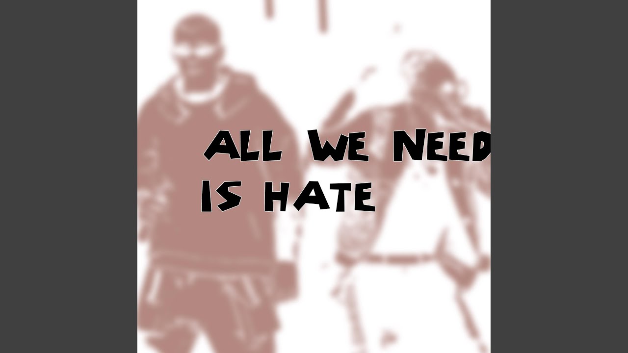 ALL WE NEED IS HATE