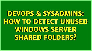 DevOps & SysAdmins: How to detect unused windows server shared folders? Content
