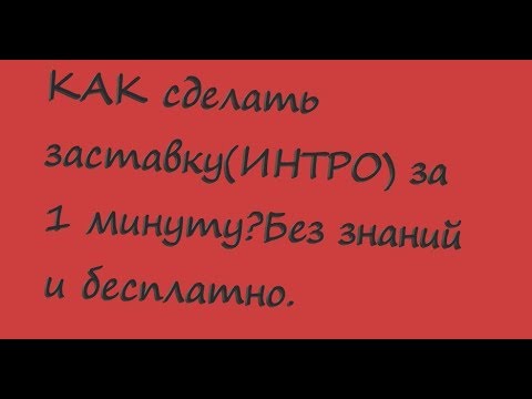 КАК сделать заставку(ИНТРО) за 1 минуту?Без знаний и бесплатно.