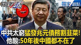 中共窮到脫褲「發行50年後債務」死命割百姓韭菜！？他諷「中國50年後恐滅亡」債券還不如廢紙？！-【關鍵時刻】張炤和