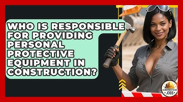 Who Is Responsible for Providing Personal Protective Equipment in Construction? - Construction Jobs
