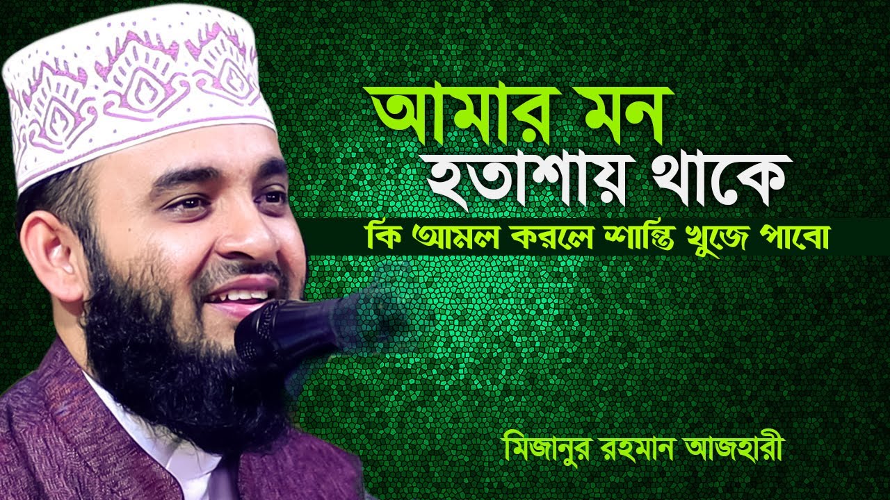 কি আমল করলে মনে শান্তি আসবে I মিজানুর রহমান আজহারী I mizanur rahman azhari
