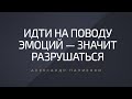 Идти на поводу эмоций — значит разрушаться. Александр Палиенко.