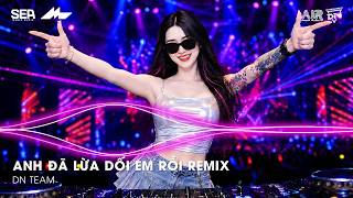 Anh Đã Lừa Dối Em Rồi Remix TikTok - Anh Đã Lừa Dối Em Rồi Chính Anh Là Kẻ Phản Bội Remix