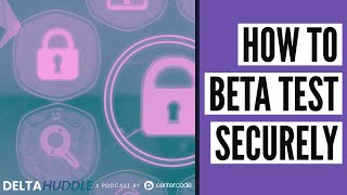 How To Beta Test Securely | The Delta Huddle Podcast Clips | Centercode