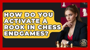 How Do You Activate A Rook In Chess Endgames? - The Chess Codex