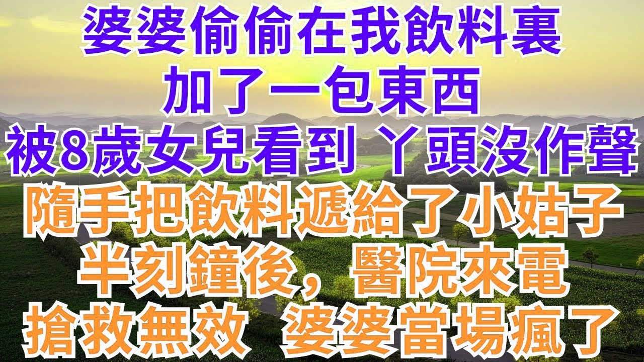 婆婆偷偷在我飲料裏加了一包東西，被8歲女兒看到，丫頭沒作聲，隨手把飲料遞給了小姑子，半刻鐘後，醫院來電，搶救無效