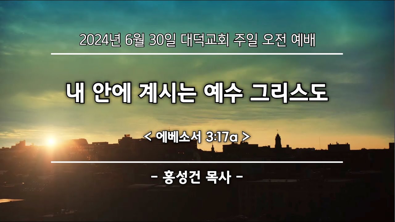 2024년 6월 30일 대덕교회 주일예배 [내 안에 계시는 예수 그리스도]_홍성건 목사