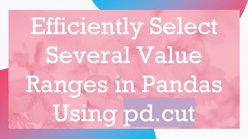 Efficiently Select Several Value Ranges in Pandas Using pd.cut