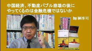 中国経済、不動産バブル崩壊の後にやってくるのは金融危機ではないか　by榊淳司