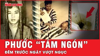 Phước “tám ngón”: Đêm trước ngày vượt ngục Chí Hòa | Tin tức