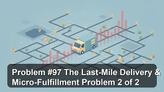 Problem #97 The Last-Mile Delivery & Micro-Fulfillment Problem 2 of 2