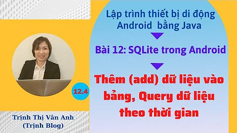 Bài 12.4: SQLite trong Android - Thêm (add) dữ liệu vào bảng, Query dữ liệu theo thời gian