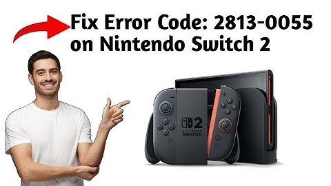 How to Fix Error Code: 2813-0055 on Nintendo Switch 2