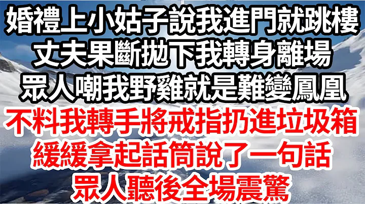 婚禮上小姑子說我進門就跳樓，丈夫果斷拋下我轉身離場，眾人嘲我野雞就是難變鳳凰，不料我轉手將戒指扔進垃圾箱，緩緩拿起話筒說了一句話，眾人聽清後全場震驚【倫理】【都市】 - 天天要聞