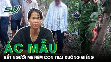 Khởi tố người mẹ máu lạnh ném con trai 1 tuổi xuống giếng để bớt gánh nặng |SKĐS
