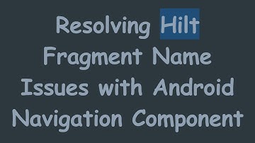 Resolving Hilt Fragment Name Issues with Android Navigation Component