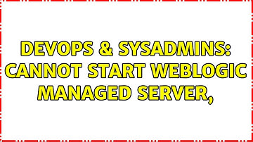 DevOps & SysAdmins: Cannot Start Weblogic Managed Server,
