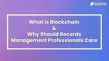 What is Blockchain and Why Should Records Management Professionals Care? | BigStep Technologies