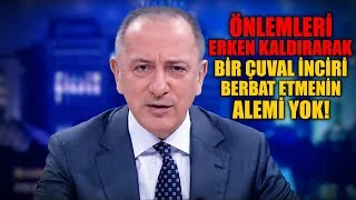 Fatih Altaylı: Önlemleri Erken Kaldırarak Bir Çuval İnciri Berbat Etmenin Alemi Yok!