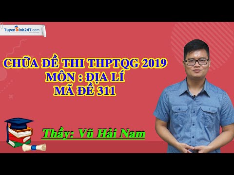 Chữa đề thi THPTQG 2019 - Môn : Địa Lí - Mã đề 311 - Gv : Vũ Hải Nam