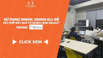 Sử Dụng Union, Union All Kết Hợp Kết Quả Từ Nhiều Lệnh Select Trong SQL Server | SQL Cho Người Mới