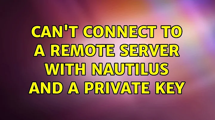 Ubuntu: Can't connect to a remote server with Nautilus and a private key (3 Solutions!!)