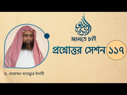 117. জানতে চাই প্রশ্নোত্তর সেশন ১১৭ ।। Dr. Mohammad Monzur-E-Elahi