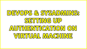 DevOps & SysAdmins: Setting up authentication on virtual machine (2 Solutions!!)