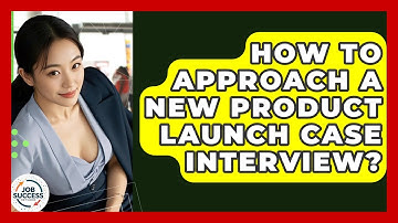 How To Approach A New Product Launch Case Interview? - Job Success Network