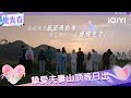 超长抢先看:挚爱夫妻早起山顶等日出 隔着屏幕都能感受到浪漫 | EP05 天声一对 Our Love Song | iQIYI潮综艺